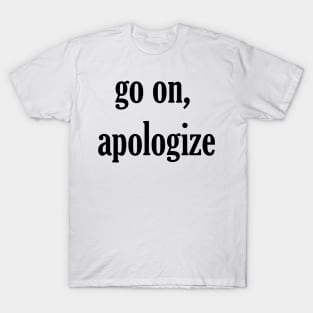 go on, apologize T-Shirt